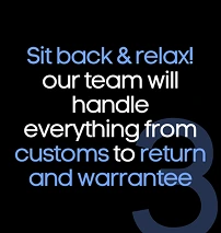 Sit back & relax! Our team will handle everything from customs to return and warrantee